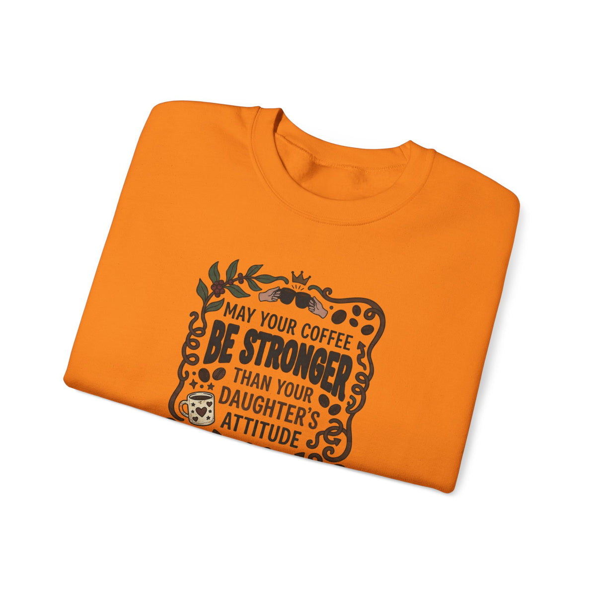 May Your Coffee Be Stronger Than Your Daughter’s Attitude Sweatshirt