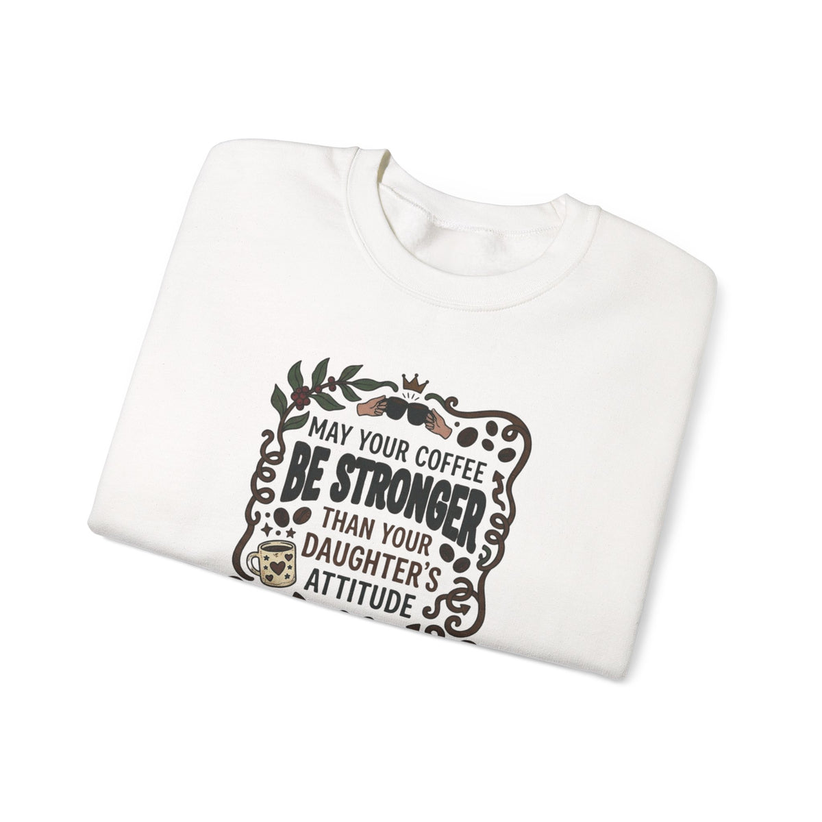May Your Coffee Be Stronger Than Your Daughter’s Attitude Sweatshirt
