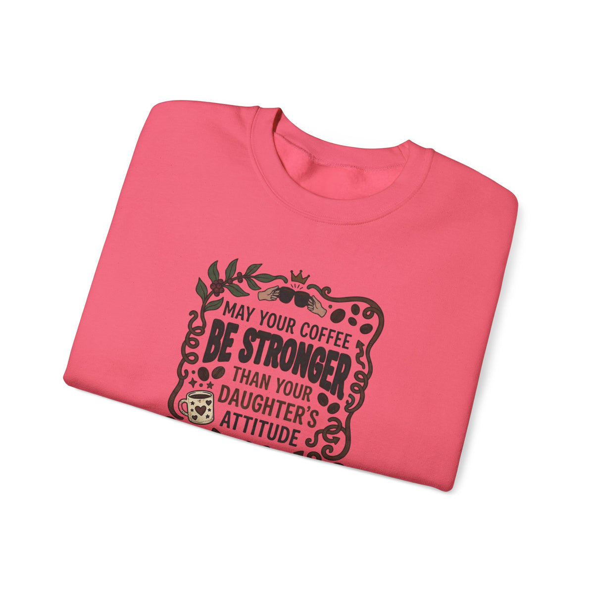 May Your Coffee Be Stronger Than Your Daughter’s Attitude Sweatshirt