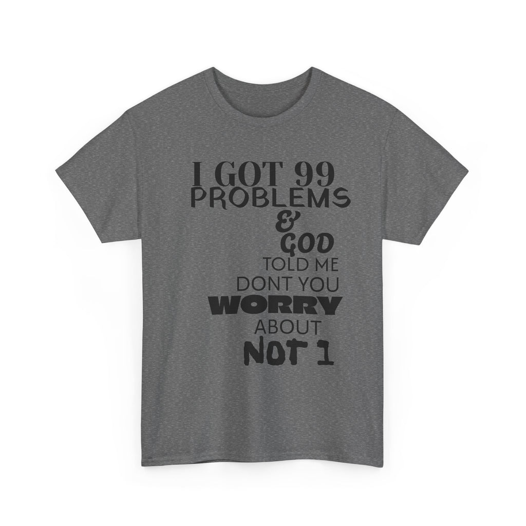 I Got 99 Problems & God Told Me Don’t You Worry About Not 1 Tee