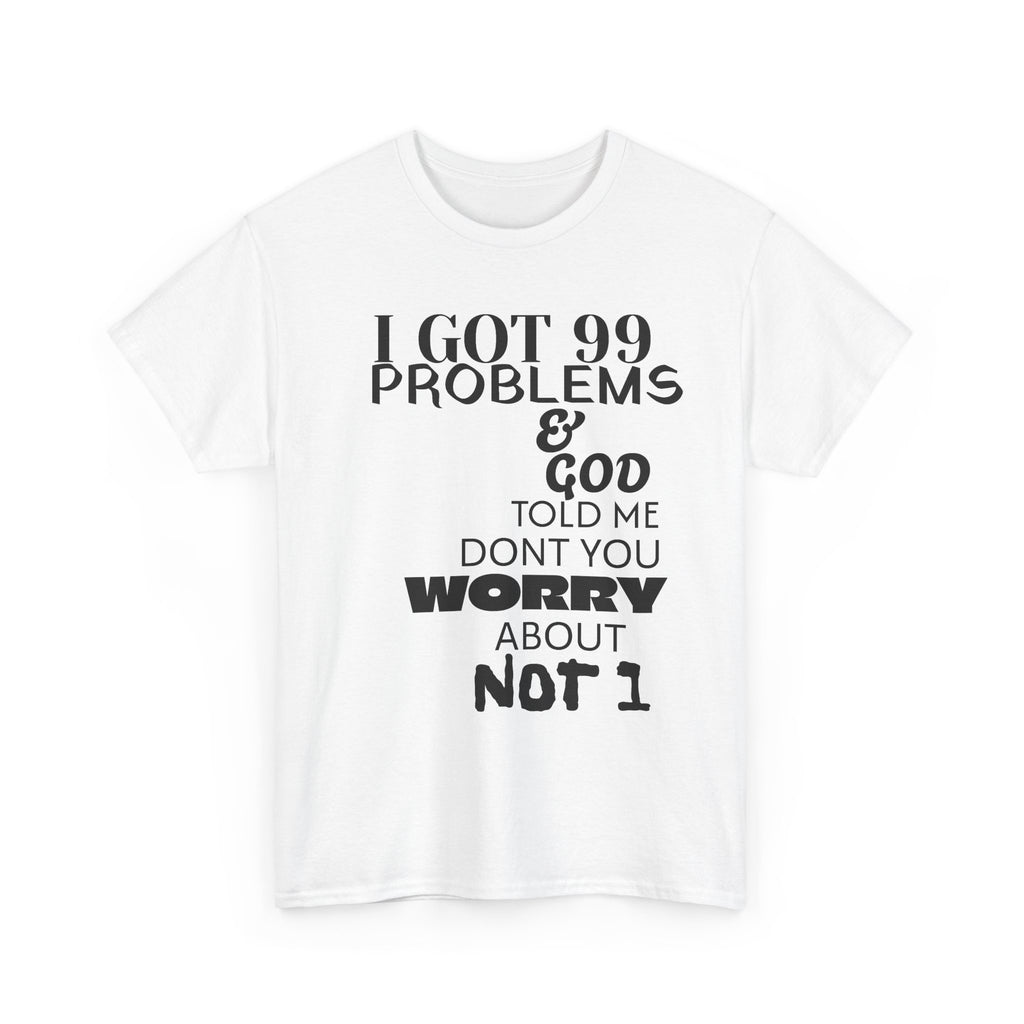 I Got 99 Problems & God Told Me Don’t You Worry About Not 1 Tee