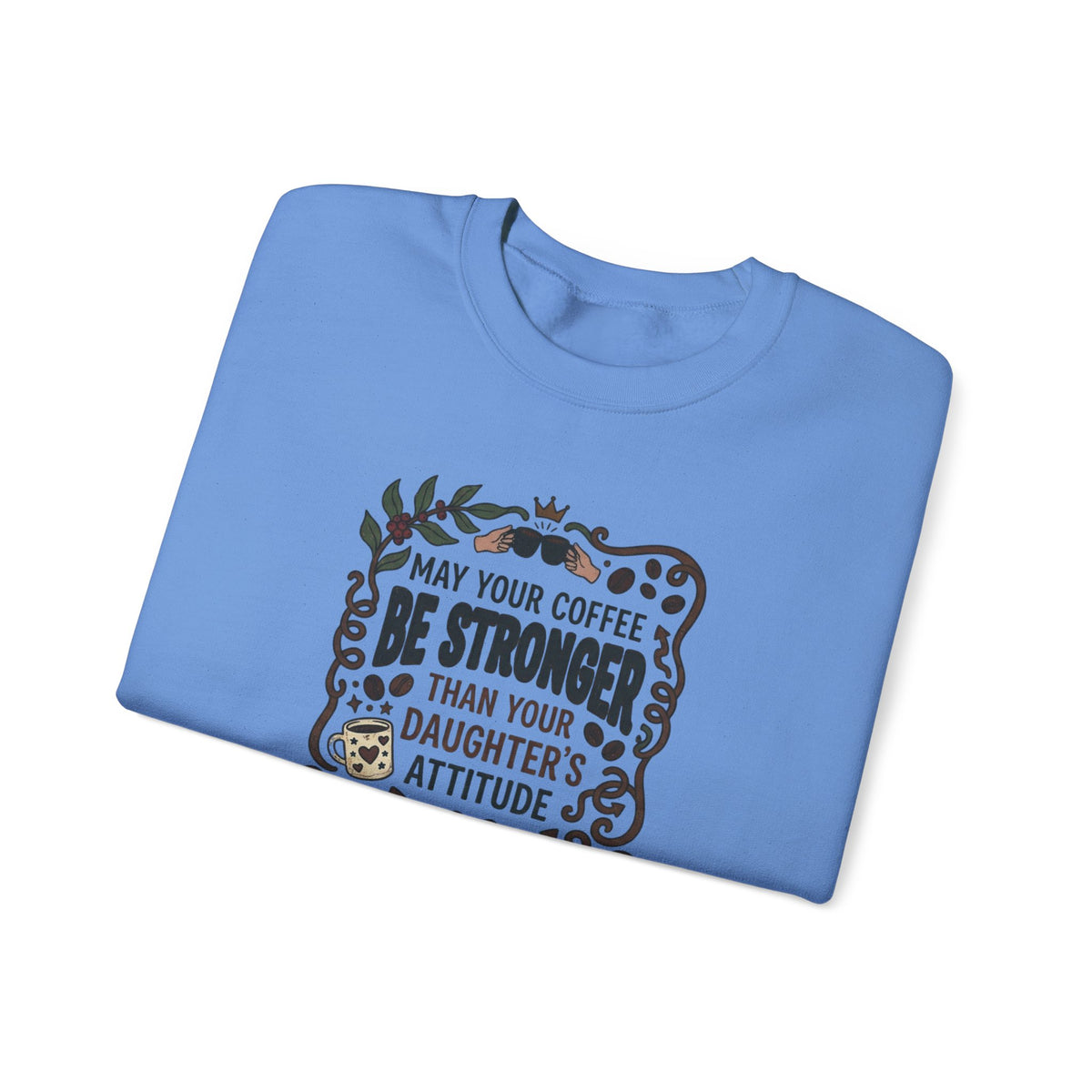 May Your Coffee Be Stronger Than Your Daughter’s Attitude Sweatshirt