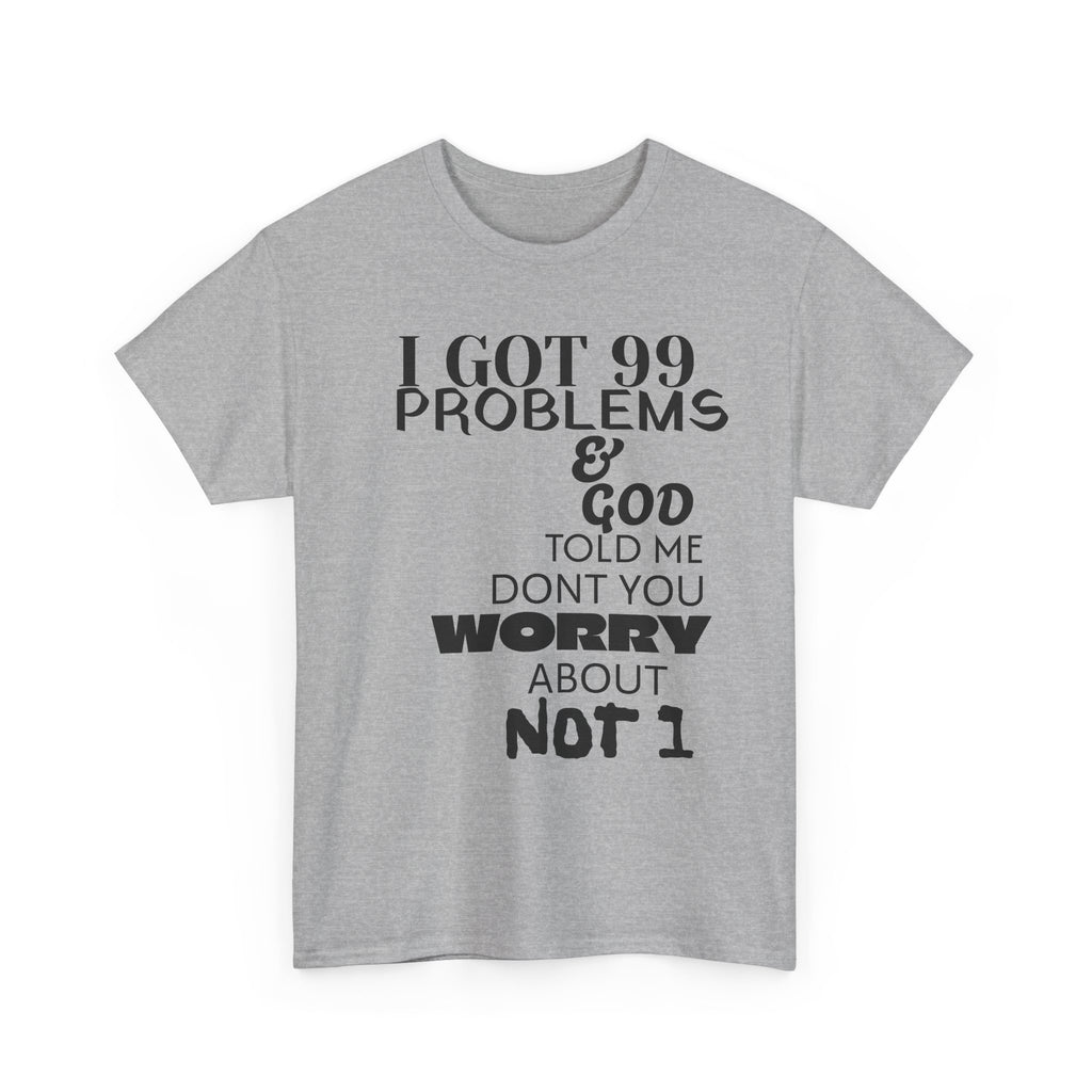 I Got 99 Problems & God Told Me Don’t You Worry About Not 1 Tee